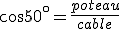 cos50^{\circ}=\frac{poteau}{cable}
