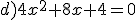 d)4x^2+8x+4=0
