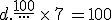d.\frac{100}{...}\,\times  \,7\,=100