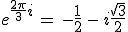 e^{\frac{2\pi}{3}i}\,=\,-\frac{1}{2}\,-\,i\frac{\sqrt{3}}{2}