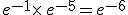 e^{-1}\times  \,e^{-5}=e^{-6}