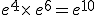 e^4\times  \,e^6=e^{10}
