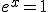 e^x=1