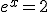 e^x=2