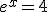 e^x=4