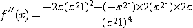 f''(x)=\frac{-2x ( x^2+1  )^2-(-x^2+1)\times   2(x^2+1)\times   2x }{(x^2+1)^4}