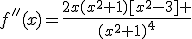 f''(x)=\frac{2x(x^2+1)[x^2-3] }{(x^2+1)^4}