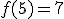 f(5) = 7