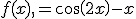 f(x),=cos(2x)-x