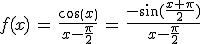 f(x)\,=\,\frac{cos(x)}{x-\frac{\pi}{2}}\,=\,\frac{-\sin(\frac{x+\pi}{2})}{x-\frac{\pi}{2}}