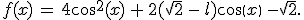 f(x)\,=\,4cos^2(x)\,+\,2(\sqrt{2}\,-\,l)cos(x)\,-\sqrt{2}.