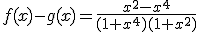 f(x)-g(x)=\frac{x^2-x^4}{(1+x^4)(1+x^2)}