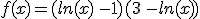 f(x)=(ln(x)\,-1)(3\,-ln(x))