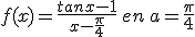 f(x)=\frac{tan{x}-1}{x-\frac{\pi}{4}}\,en\,a=\frac{\pi}{4}