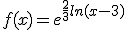 f(x)=e^{\frac{2}{3}ln(x-3)}