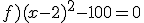 f)(x-2)^2-100=0