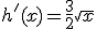 h'(x) = \frac{3}{2}\sqrt{x}