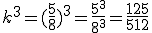 k^3=(\frac{5}{8})^3=\frac{5^3}{8^3}=\frac{125}{512}