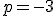 p = -3