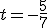 t=-\frac{5}{7}