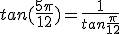 tan(\frac{5\pi}{12})=\frac{1}{tan\frac{\pi}{12}}