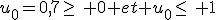 u_0=0,7\geq\, 0 et u_0\leq\, 1