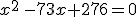 x^2\,-73x+276=0