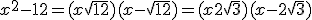 x^2-12 = (x+ \sqrt{12})(x-\sqrt{ 12}) = (x+2 \sqrt{3})(x-2 \sqrt{3})