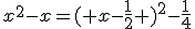 x^2-x=\left ( x-\frac{1}{2} \right )^2-\frac{1}{4}
