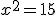 x^2=15