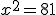 x^2=81