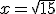 x = \sqrt{15}