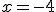 x = -4