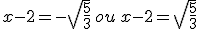 x-2=-\sqrt{\frac{5}{3}}\,ou\,x-2=\sqrt{\frac{5}{3}}