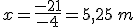 x=\frac{-21}{-4}=5,25\,m