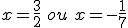 x=\frac{3}{2}\,\,ou\,\,x=-\frac{1}{7}