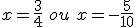 x=\frac{3}{4}\,\,ou\,\,x=-\frac{5}{10}