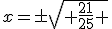 x=\pm\sqrt{ \frac{21}{25} }