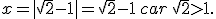 x= | \sqrt{2}-1  |=\sqrt{2}-1\,car\,\sqrt{2}>1.