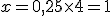x=0,25\times   4=1