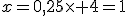 x=0,25\times 4=1