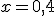 x=0,4
