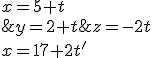 \left\{\begin{matrix} x=5+t\\ y=2+t \\ z=-2t\\x=17+2t'\\ y=-2-2t'\\ z=-4+t'\end{matrix}\right.
