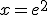 x=e^2