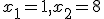 x_1 = 1, x_2 = 8