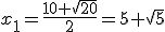 x_1=\frac{10+\sqrt{20}}{2}=5+\sqrt{5}