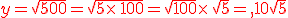 y=\sqrt{500}=\sqrt{5\times  \,100}=\sqrt{100}\times  \,\sqrt{5}={\color{DarkRed},10\sqrt{5}}