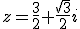 z=\frac{3}{2}+\frac{\sqrt{3}}{2}i