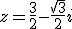 z=\frac{3}{2}-\frac{\sqrt{3}}{2}i