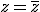 z=\overline{z}